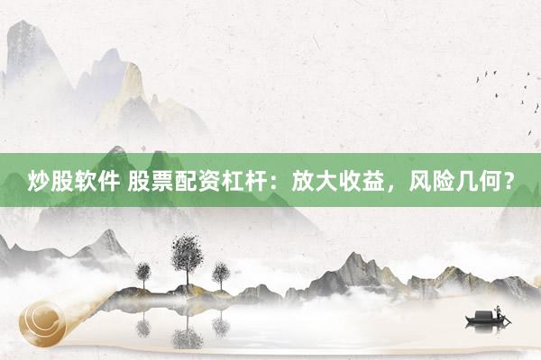 炒股软件 股票配资杠杆：放大收益，风险几何？
