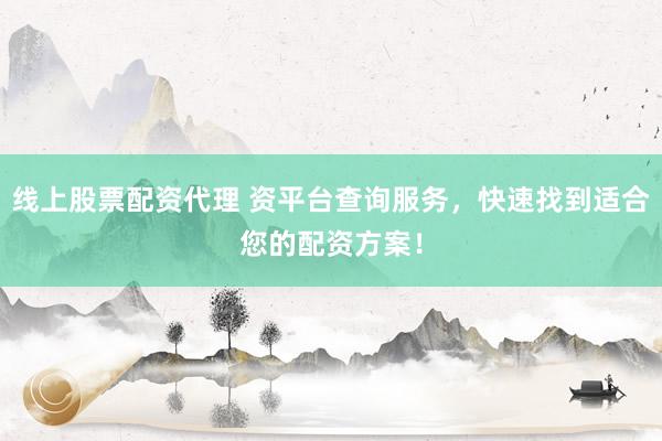 线上股票配资代理 资平台查询服务,快速找到适合您的配资方案!