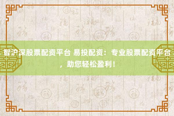 智沪深股票配资平台 易投配资:专业股票配资平台,助您轻松盈利!