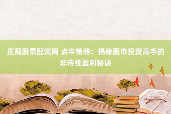 正规股票配资网 点牛策略：揭秘股市投资高手的非传统盈利秘诀