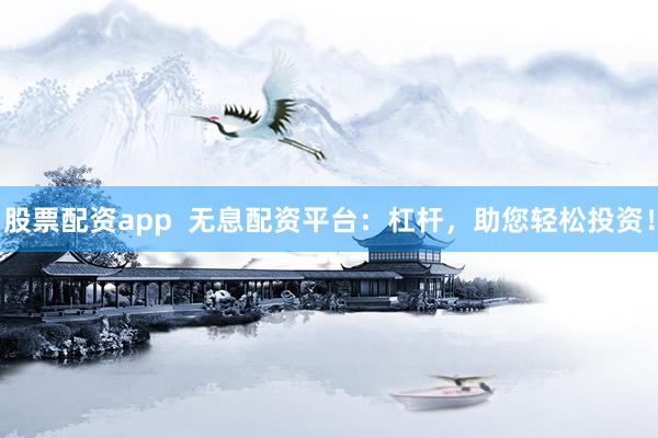 股票配资app  无息配资平台：杠杆，助您轻松投资！