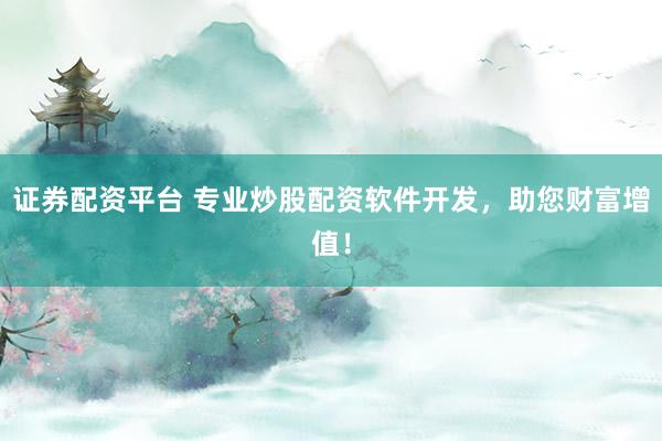证券配资平台 专业炒股配资软件开发,助您财富增值!