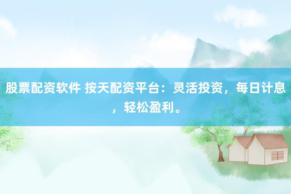 股票配资软件 按天配资平台：灵活投资，每日计息，轻松盈利。
