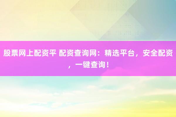 股票网上配资平 配资查询网：精选平台，安全配资，一键查询！