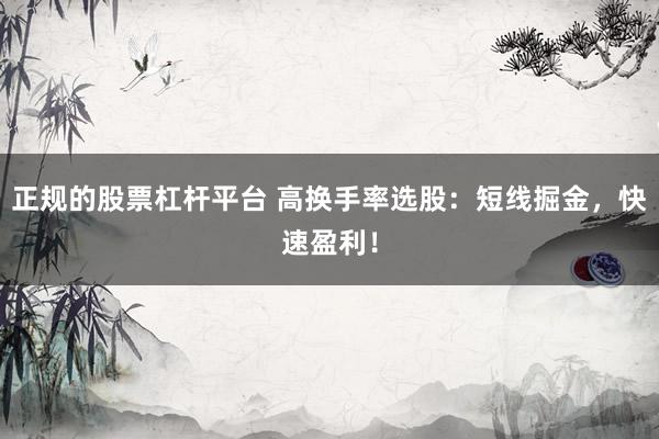 正规的股票杠杆平台 高换手率选股：短线掘金，快速盈利！