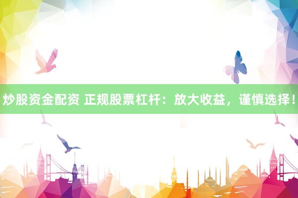 炒股资金配资 正规股票杠杆：放大收益，谨慎选择！