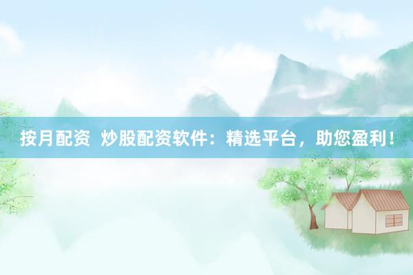 按月配资  炒股配资软件：精选平台，助您盈利！
