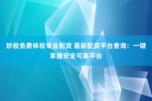炒股免费体验专业配资 最新配资平台查询：一键掌握安全可靠平台