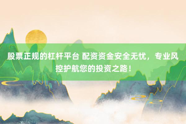 股票正规的杠杆平台 配资资金安全无忧，专业风控护航您的投资之路！