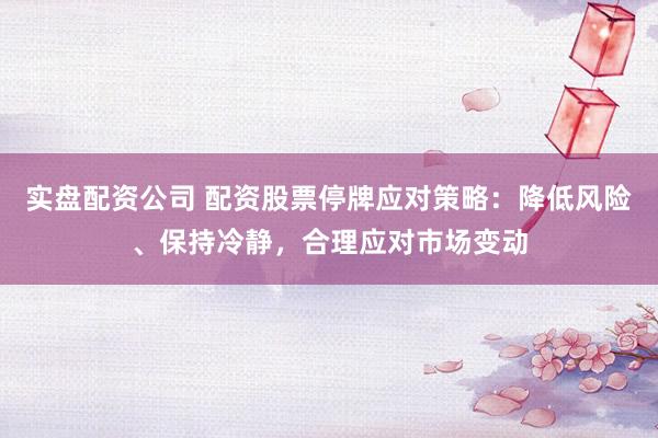 实盘配资公司 配资股票停牌应对策略：降低风险、保持冷静，合理应对市场变动