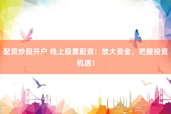 配资炒股开户 线上股票配资：放大资金，把握投资机遇！
