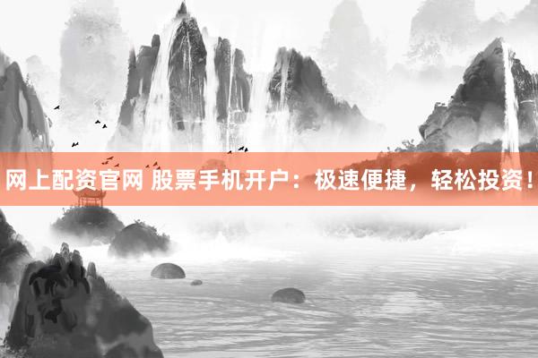 网上配资官网 股票手机开户：极速便捷，轻松投资！