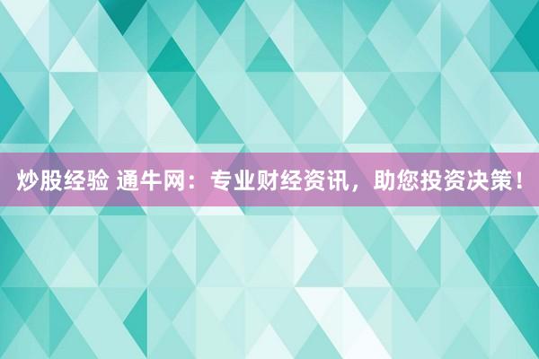 炒股经验 通牛网：专业财经资讯，助您投资决策！