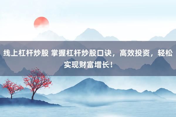 线上杠杆炒股 掌握杠杆炒股口诀，高效投资，轻松实现财富增长！