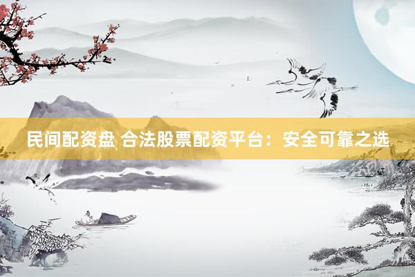 民间配资盘 合法股票配资平台：安全可靠之选