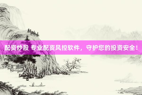 配资炒股 专业配资风控软件，守护您的投资安全！
