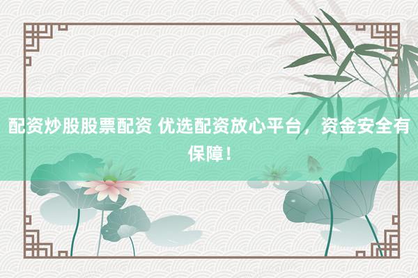 配资炒股股票配资 优选配资放心平台，资金安全有保障！