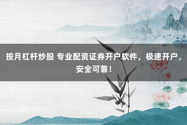 按月杠杆炒股 专业配资证券开户软件，极速开户，安全可靠！