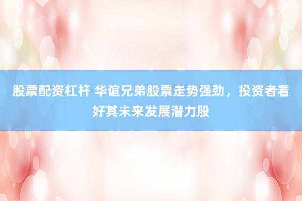 股票配资杠杆 华谊兄弟股票走势强劲，投资者看好其未来发展潜力股