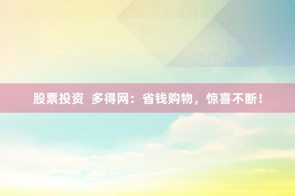 股票投资  多得网：省钱购物，惊喜不断！