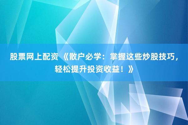 股票网上配资 《散户必学：掌握这些炒股技巧，轻松提升投资收益！》