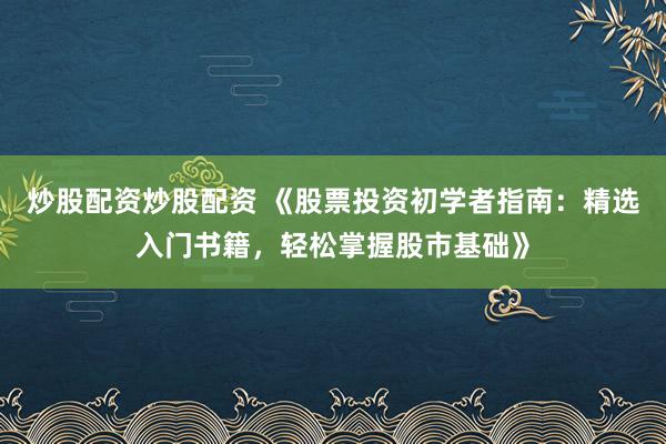 炒股配资炒股配资 《股票投资初学者指南：精选入门书籍，轻松掌握股市基础》