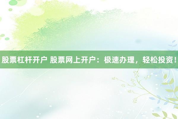 股票杠杆开户 股票网上开户：极速办理，轻松投资！