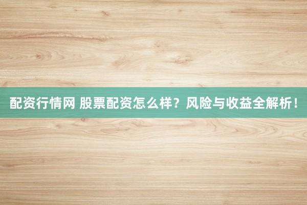 配资行情网 股票配资怎么样？风险与收益全解析！