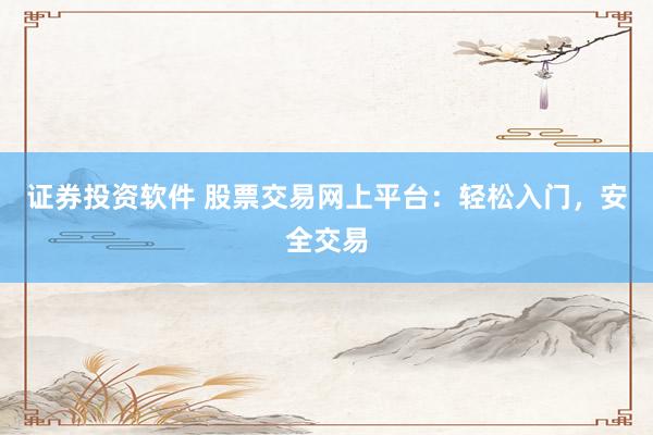 证券投资软件 股票交易网上平台：轻松入门，安全交易