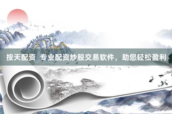 按天配资  专业配资炒股交易软件，助您轻松盈利