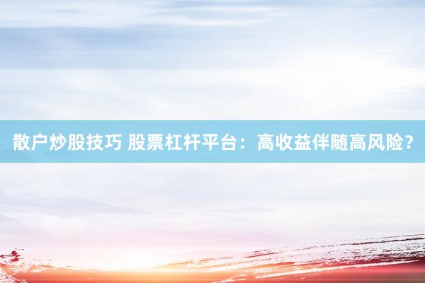 散户炒股技巧 股票杠杆平台：高收益伴随高风险？