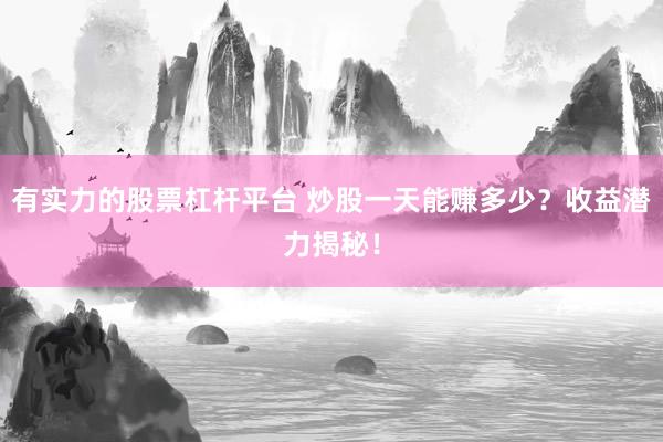 有实力的股票杠杆平台 炒股一天能赚多少？收益潜力揭秘！