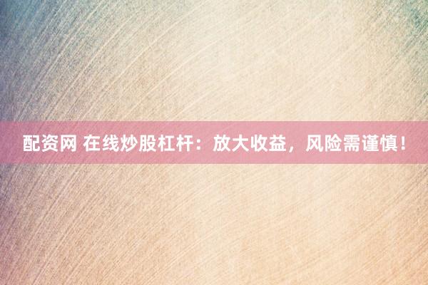 配资网 在线炒股杠杆：放大收益，风险需谨慎！