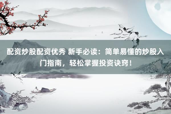 配资炒股配资优秀 新手必读：简单易懂的炒股入门指南，轻松掌握投资诀窍！