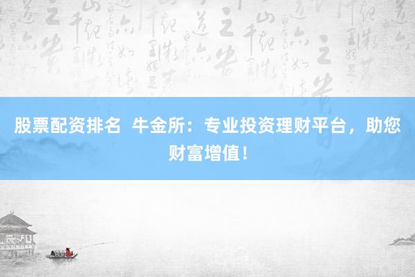 股票配资排名  牛金所：专业投资理财平台，助您财富增值！