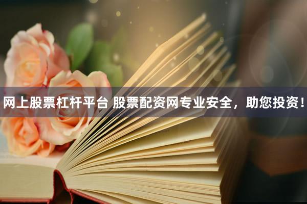 网上股票杠杆平台 股票配资网专业安全，助您投资！