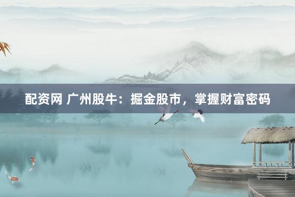配资网 广州股牛：掘金股市，掌握财富密码
