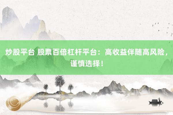 炒股平台 股票百倍杠杆平台：高收益伴随高风险，谨慎选择！
