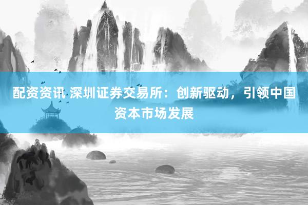 配资资讯 深圳证券交易所：创新驱动，引领中国资本市场发展