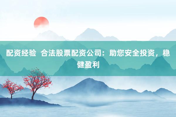 配资经验  合法股票配资公司：助您安全投资，稳健盈利