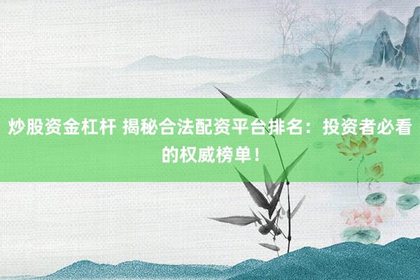 炒股资金杠杆 揭秘合法配资平台排名：投资者必看的权威榜单！