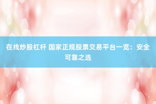 在线炒股杠杆 国家正规股票交易平台一览：安全可靠之选