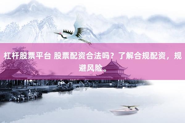 杠杆股票平台 股票配资合法吗？了解合规配资，规避风险。