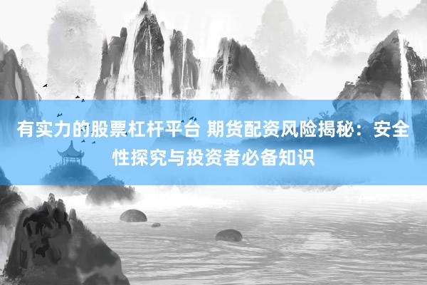 有实力的股票杠杆平台 期货配资风险揭秘：安全性探究与投资者必备知识