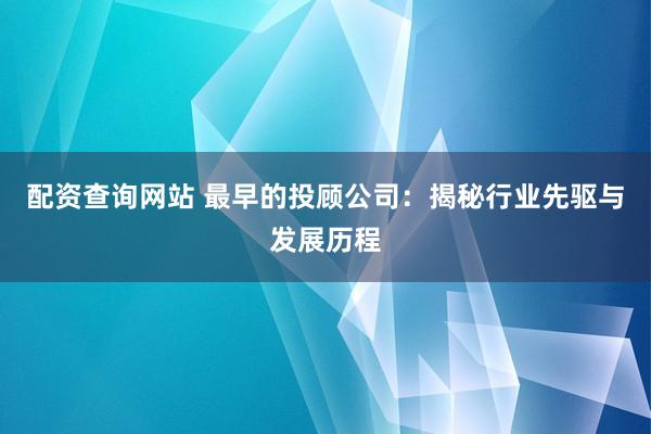 配资查询网站 最早的投顾公司：揭秘行业先驱与发展历程