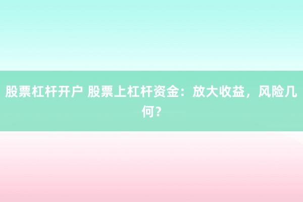 股票杠杆开户 股票上杠杆资金：放大收益，风险几何？