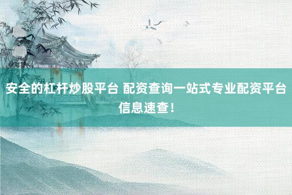 安全的杠杆炒股平台 配资查询一站式专业配资平台信息速查！