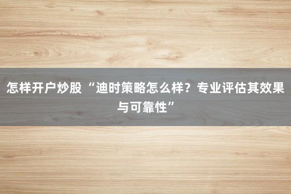 怎样开户炒股 “迪时策略怎么样？专业评估其效果与可靠性”