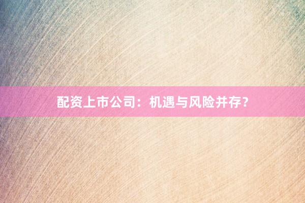 配资上市公司：机遇与风险并存？