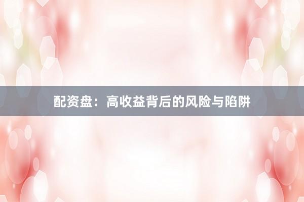 配资盘：高收益背后的风险与陷阱